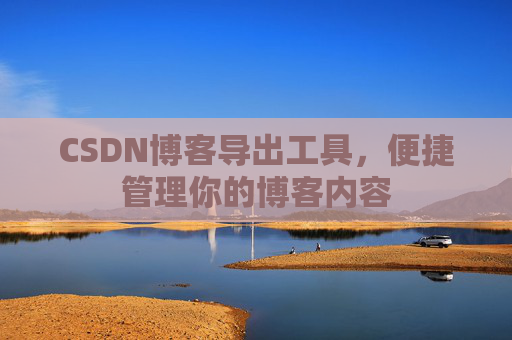 CSDN博客导出工具，便捷管理你的博客内容